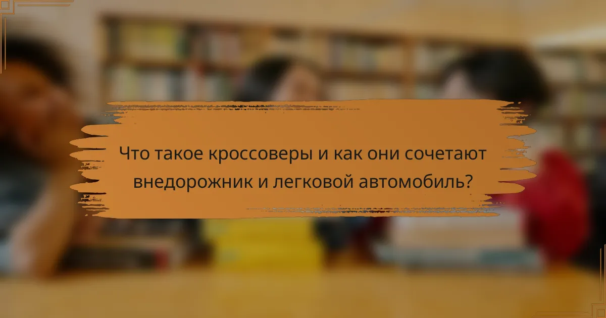 Что такое кроссоверы и как они сочетают внедорожник и легковой автомобиль?