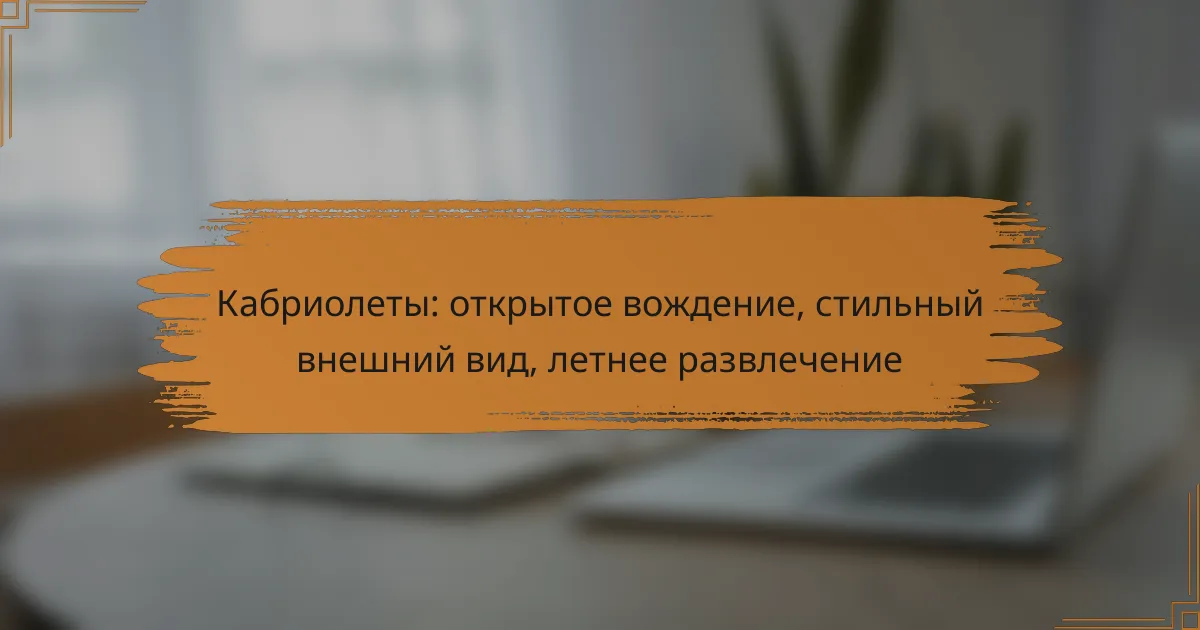 Кабриолеты: открытое вождение, стильный внешний вид, летнее развлечение