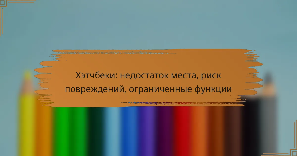 Хэтчбеки: недостаток места, риск повреждений, ограниченные функции
