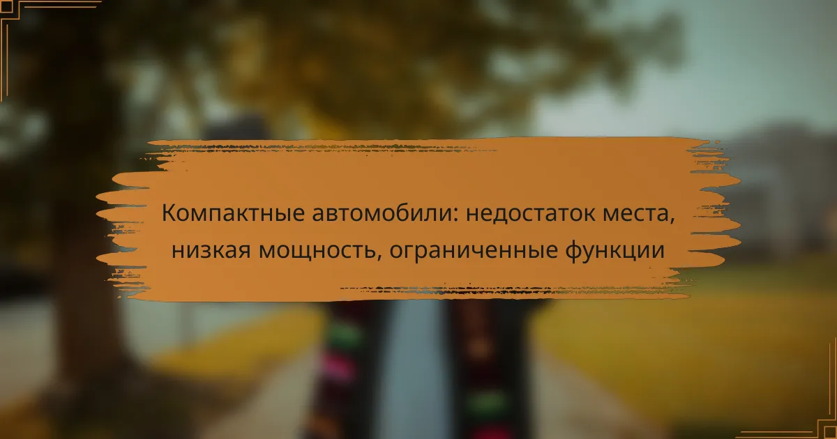 Компактные автомобили: недостаток места, низкая мощность, ограниченные функции