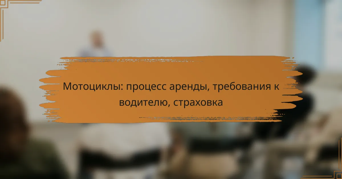 Мотоциклы: процесс аренды, требования к водителю, страховка