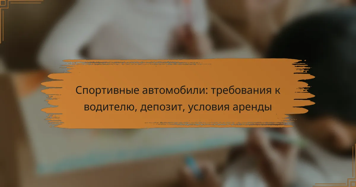 Спортивные автомобили: требования к водителю, депозит, условия аренды