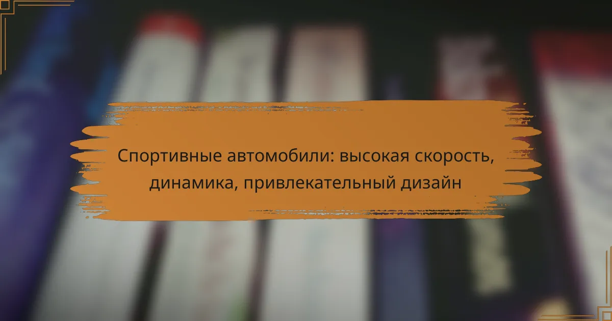 Спортивные автомобили: высокая скорость, динамика, привлекательный дизайн