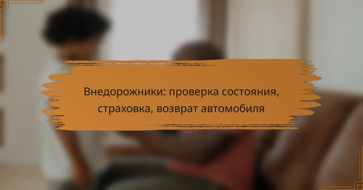 Внедорожники: проверка состояния, страховка, возврат автомобиля