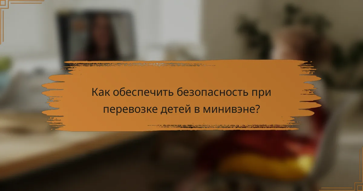Как обеспечить безопасность при перевозке детей в минивэне?