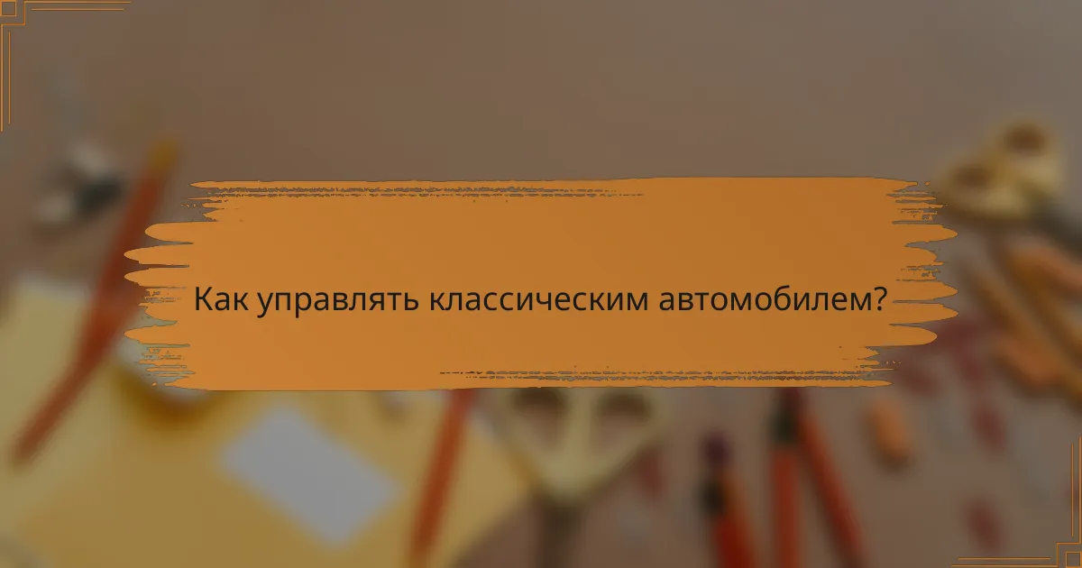 Как управлять классическим автомобилем?