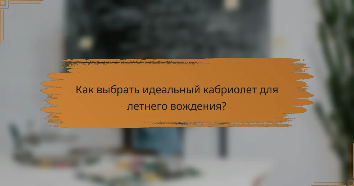 Как выбрать идеальный кабриолет для летнего вождения?