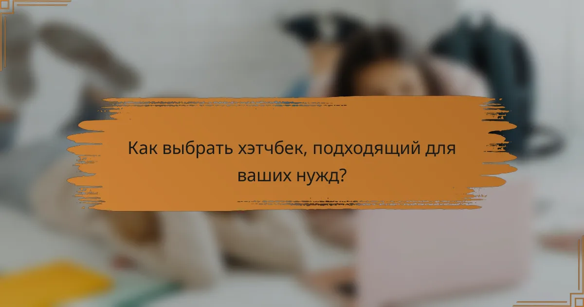 Как выбрать хэтчбек, подходящий для ваших нужд?