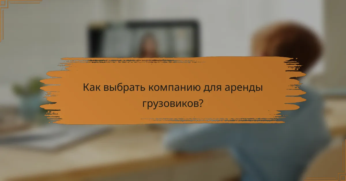 Как выбрать компанию для аренды грузовиков?