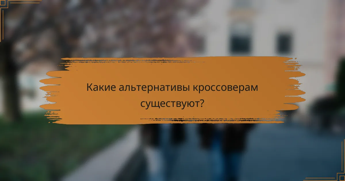 Какие альтернативы кроссоверам существуют?