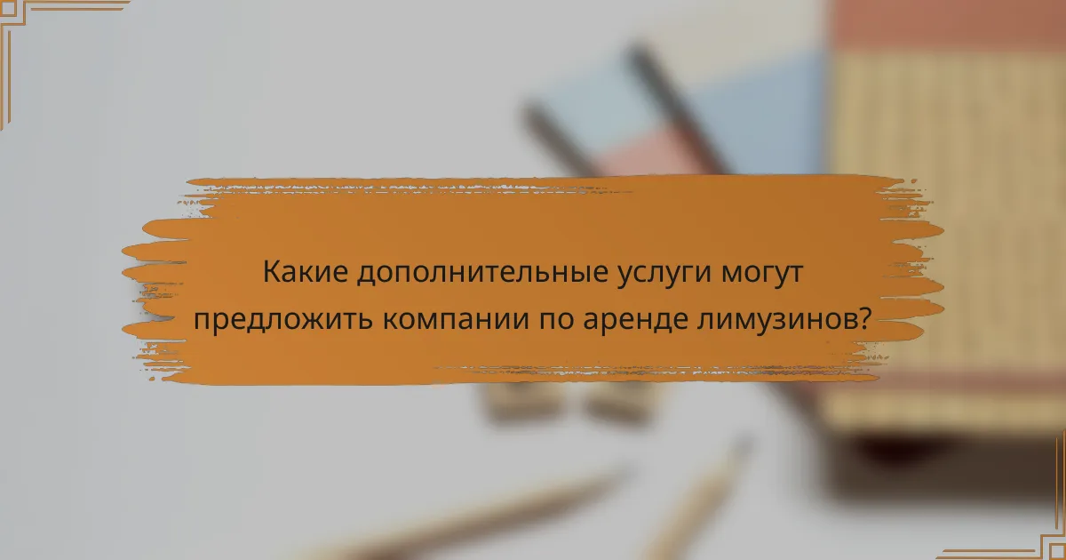 Какие дополнительные услуги могут предложить компании по аренде лимузинов?