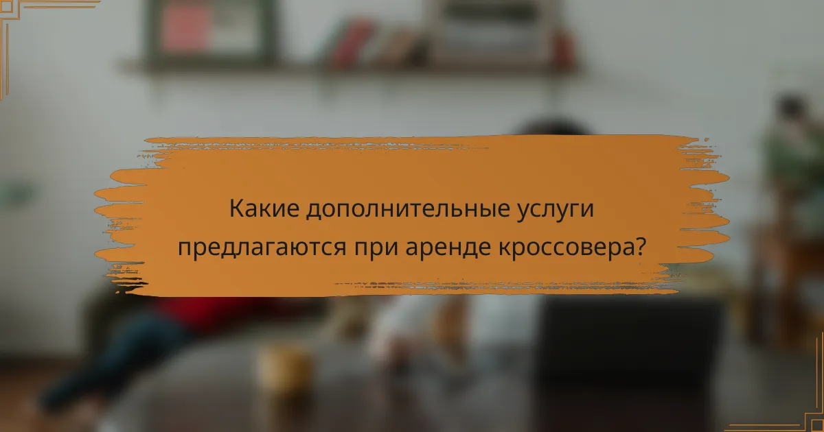 Какие дополнительные услуги предлагаются при аренде кроссовера?