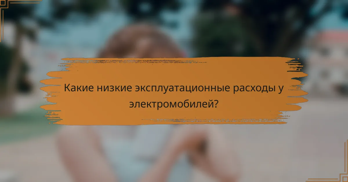 Какие низкие эксплуатационные расходы у электромобилей?