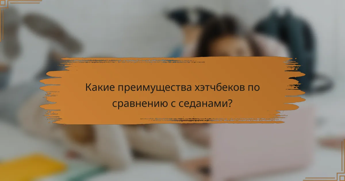 Какие преимущества хэтчбеков по сравнению с седанами?