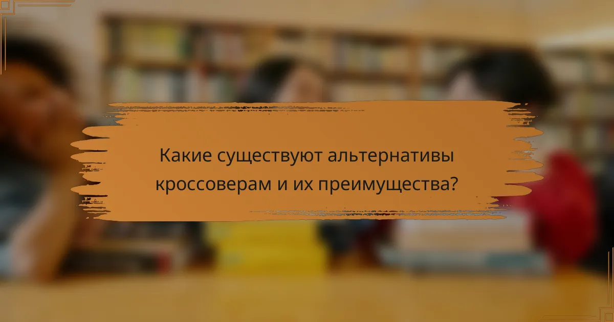 Какие существуют альтернативы кроссоверам и их преимущества?