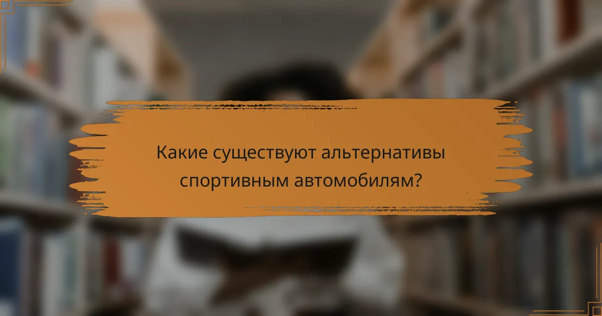 Какие существуют альтернативы спортивным автомобилям?
