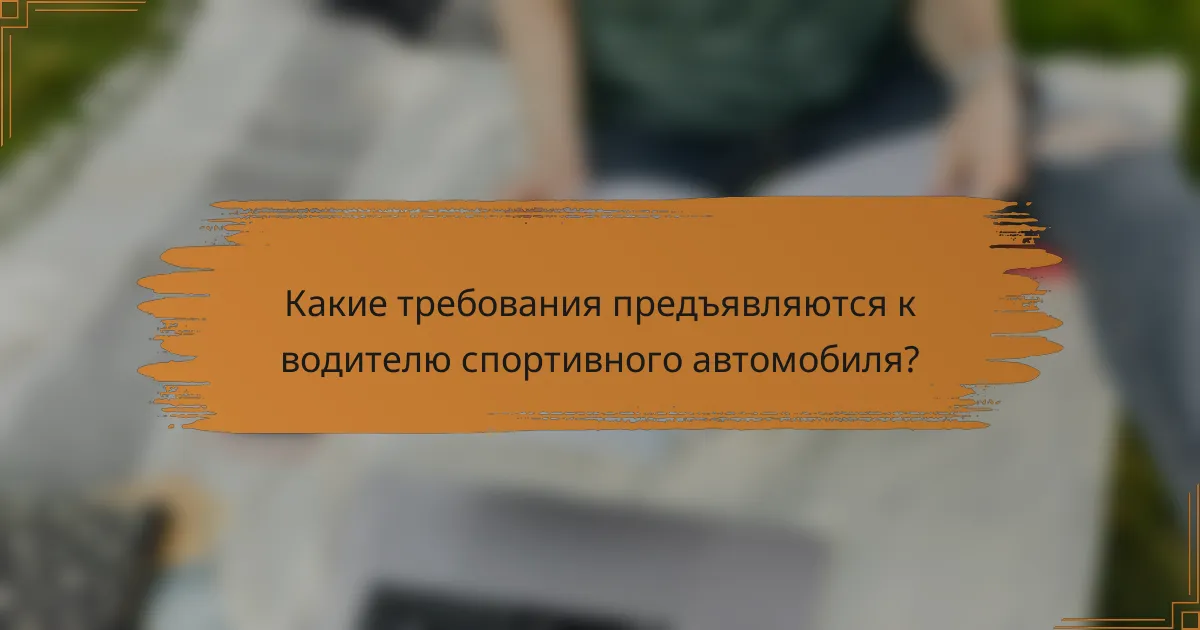 Какие требования предъявляются к водителю спортивного автомобиля?