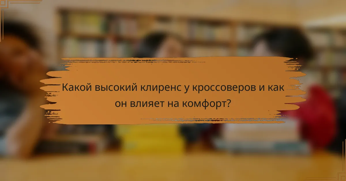 Какой высокий клиренс у кроссоверов и как он влияет на комфорт?