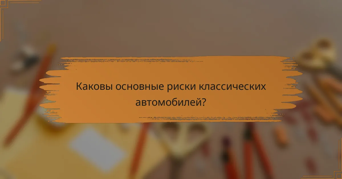 Каковы основные риски классических автомобилей?