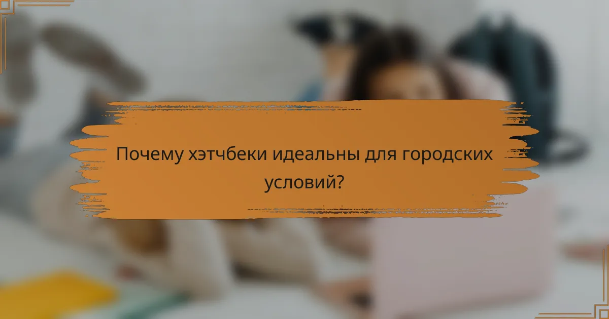 Почему хэтчбеки идеальны для городских условий?