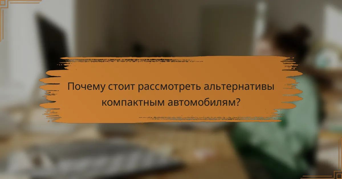 Почему стоит рассмотреть альтернативы компактным автомобилям?